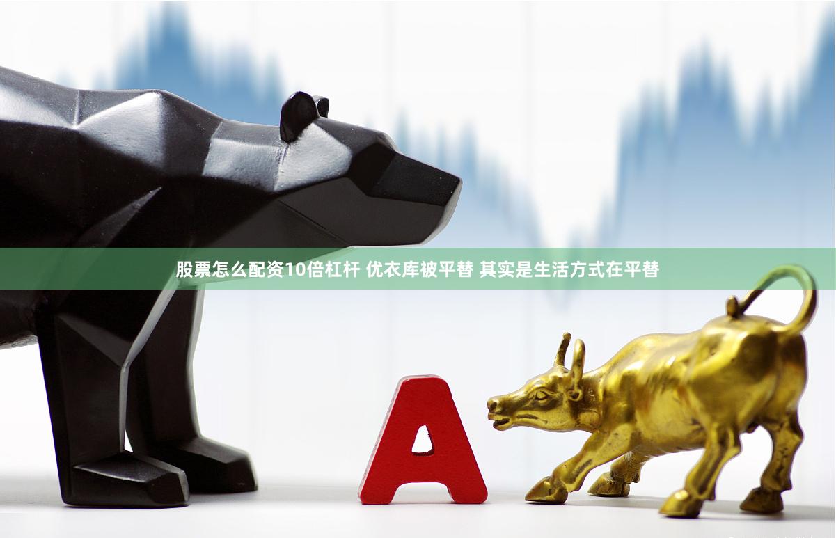 股票怎么配资10倍杠杆 优衣库被平替 其实是生活方式在平替