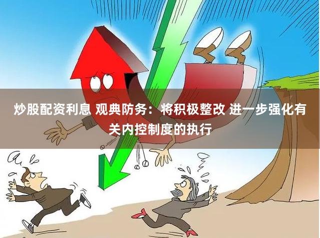 炒股配资利息 观典防务：将积极整改 进一步强化有关内控制度的执行