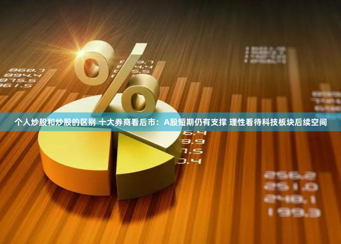 个人炒股和炒股的区别 十大券商看后市：A股短期仍有支撑 理性看待科技板块后续空间