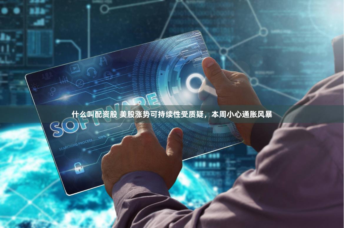 什么叫配资股 美股涨势可持续性受质疑，本周小心通胀风暴