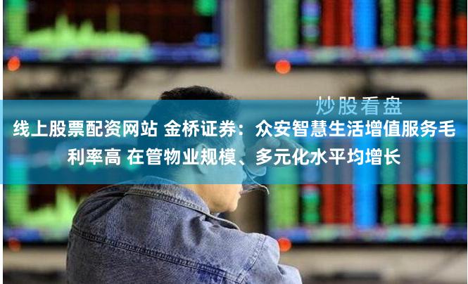 线上股票配资网站 金桥证券：众安智慧生活增值服务毛利率高 在管物业规模、多元化水平均增长