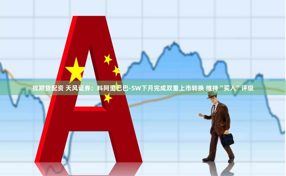 找期货配资 天风证券：料阿里巴巴-SW下月完成双重上市转换 维持“买入”评级
