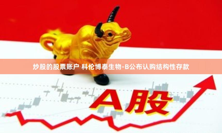 炒股的股票账户 科伦博泰生物-B公布认购结构性存款