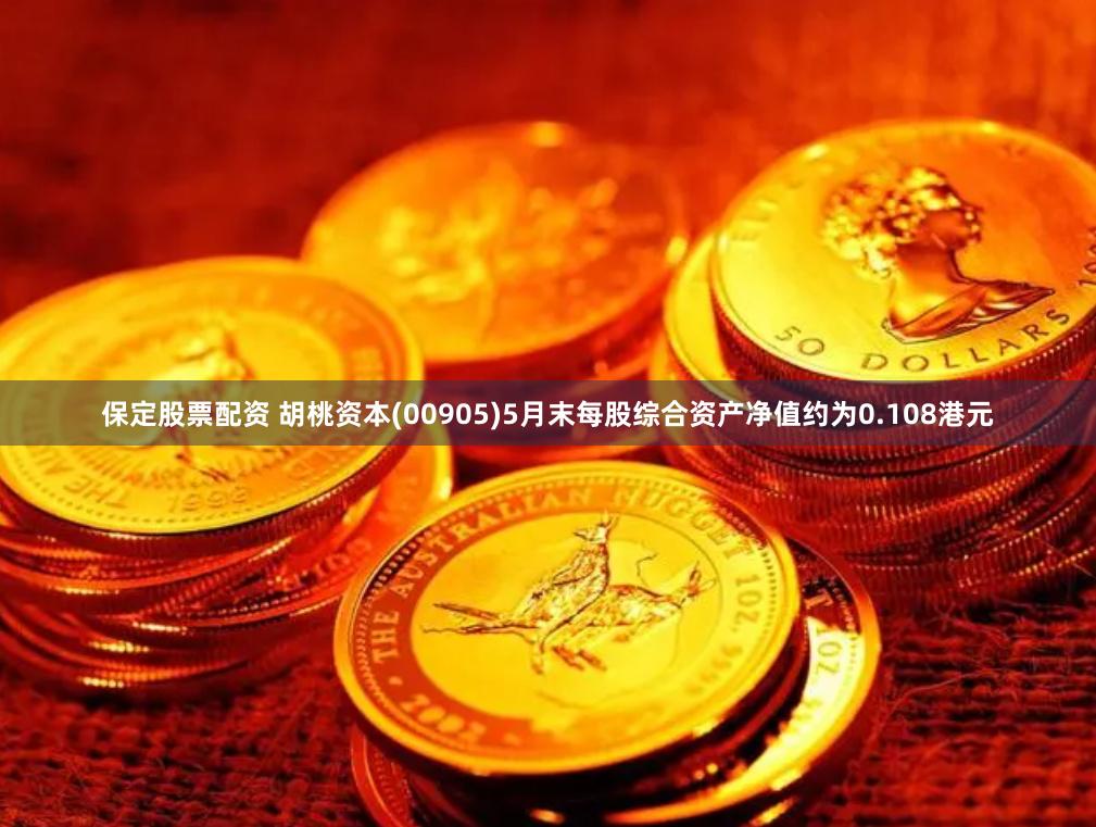 保定股票配资 胡桃资本(00905)5月末每股综合资产净值约为0.108港元