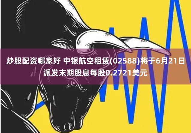 炒股配资哪家好 中银航空租赁(02588)将于6月21日派发末期股息每股0.2721美元