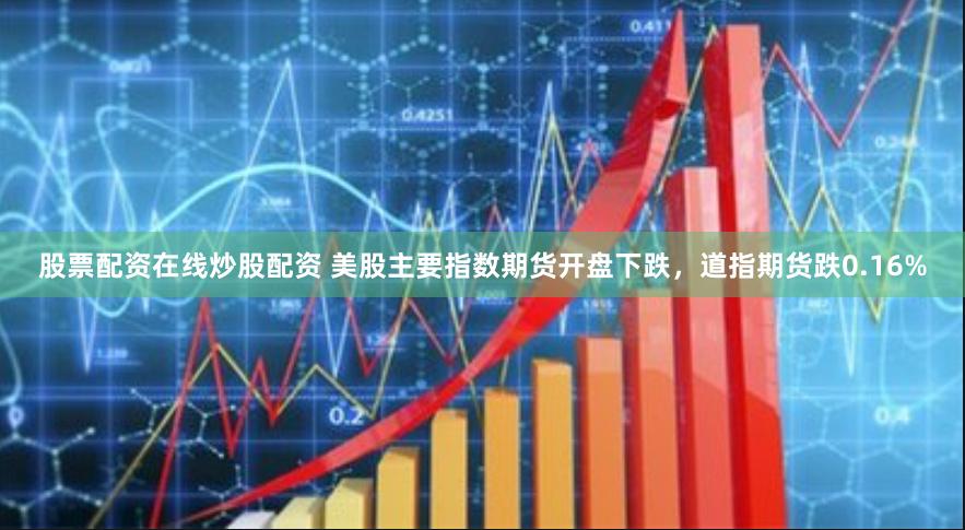 股票配资在线炒股配资 美股主要指数期货开盘下跌，道指期货跌0.16%