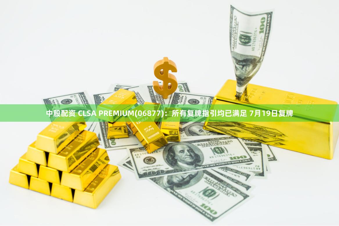 中股配资 CLSA PREMIUM(06877)：所有复牌指引均已满足 7月19日复牌