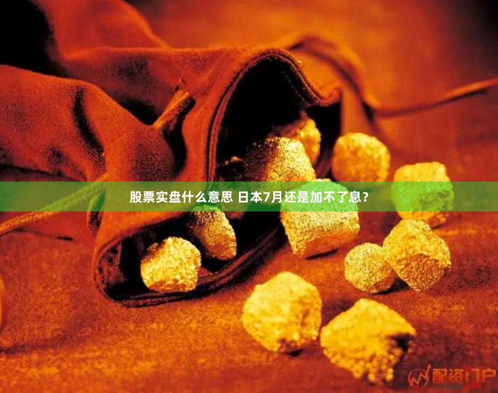 股票实盘什么意思 日本7月还是加不了息？