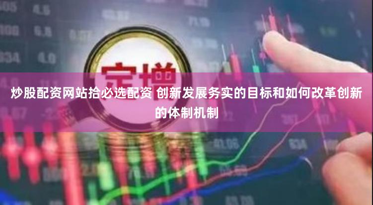 炒股配资网站拾必选配资 创新发展务实的目标和如何改革创新的体制机制