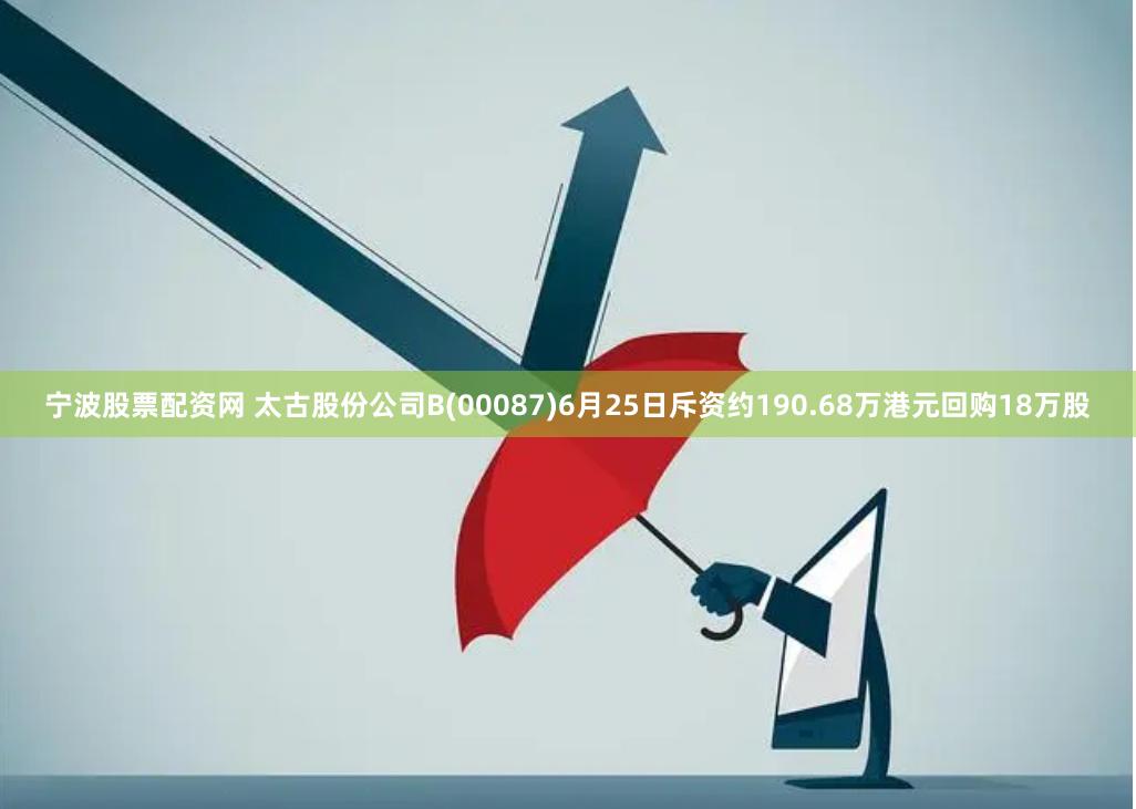 宁波股票配资网 太古股份公司B(00087)6月25日斥资约190.68万港元回购18万股