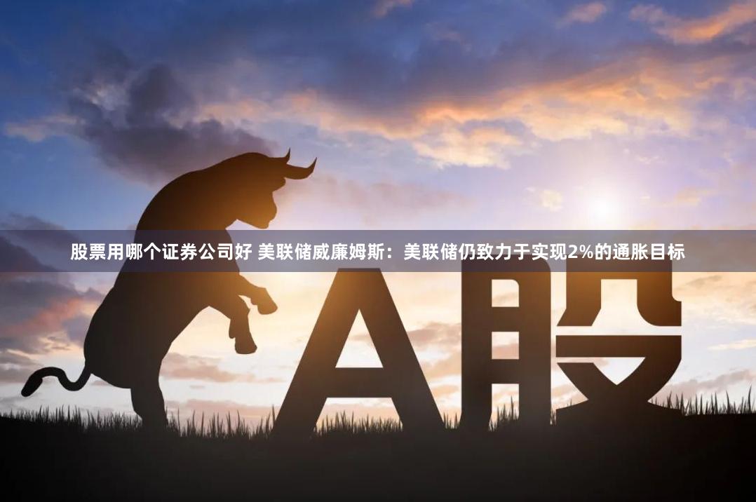 股票用哪个证券公司好 美联储威廉姆斯：美联储仍致力于实现2%的通胀目标