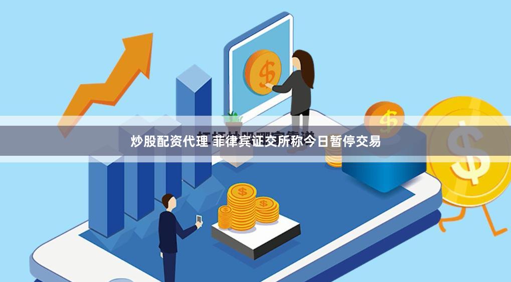 炒股配资代理 菲律宾证交所称今日暂停交易