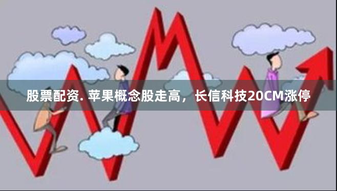 股票配资. 苹果概念股走高，长信科技20CM涨停