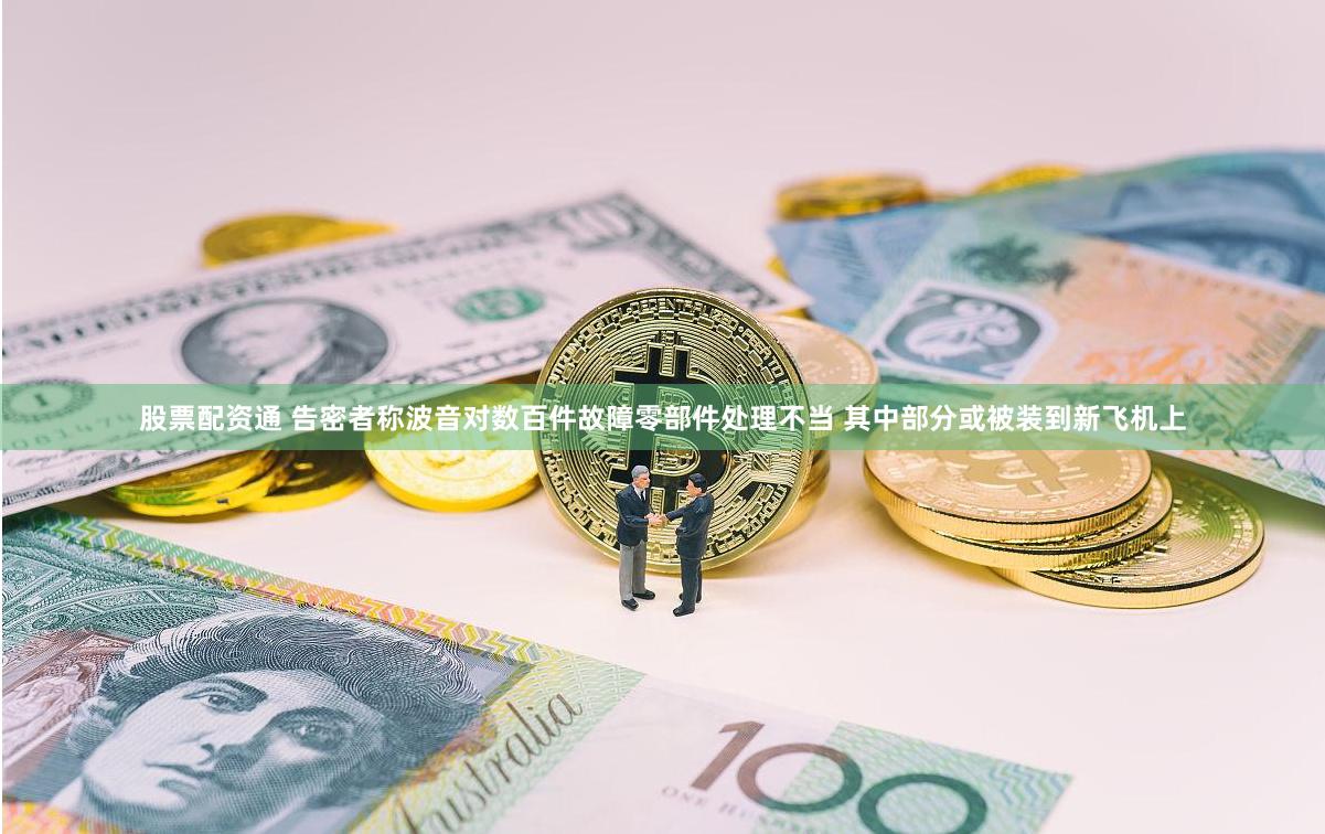 股票配资通 告密者称波音对数百件故障零部件处理不当 其中部分或被装到新飞机上