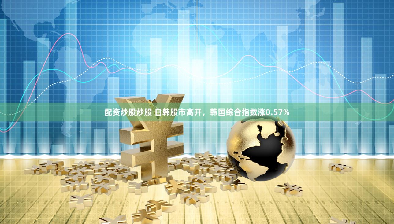 配资炒股炒股 日韩股市高开，韩国综合指数涨0.57%
