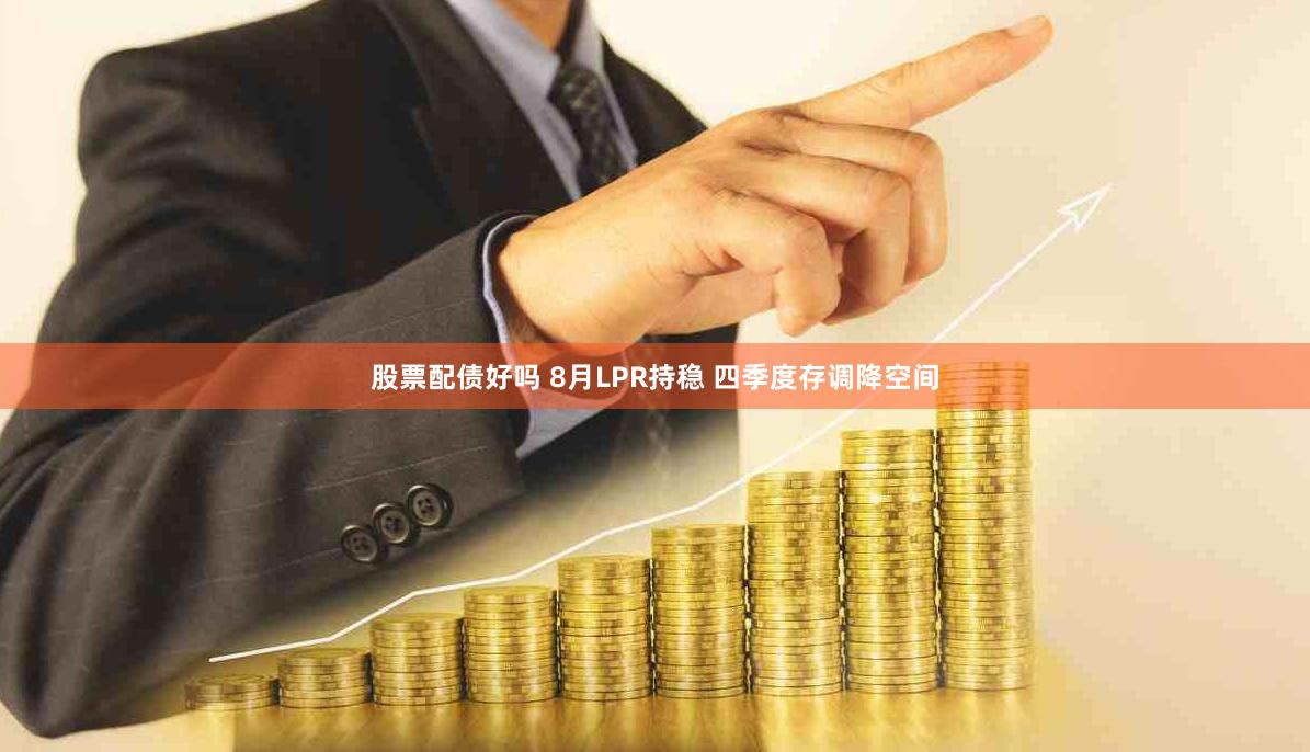 股票配债好吗 8月LPR持稳 四季度存调降空间