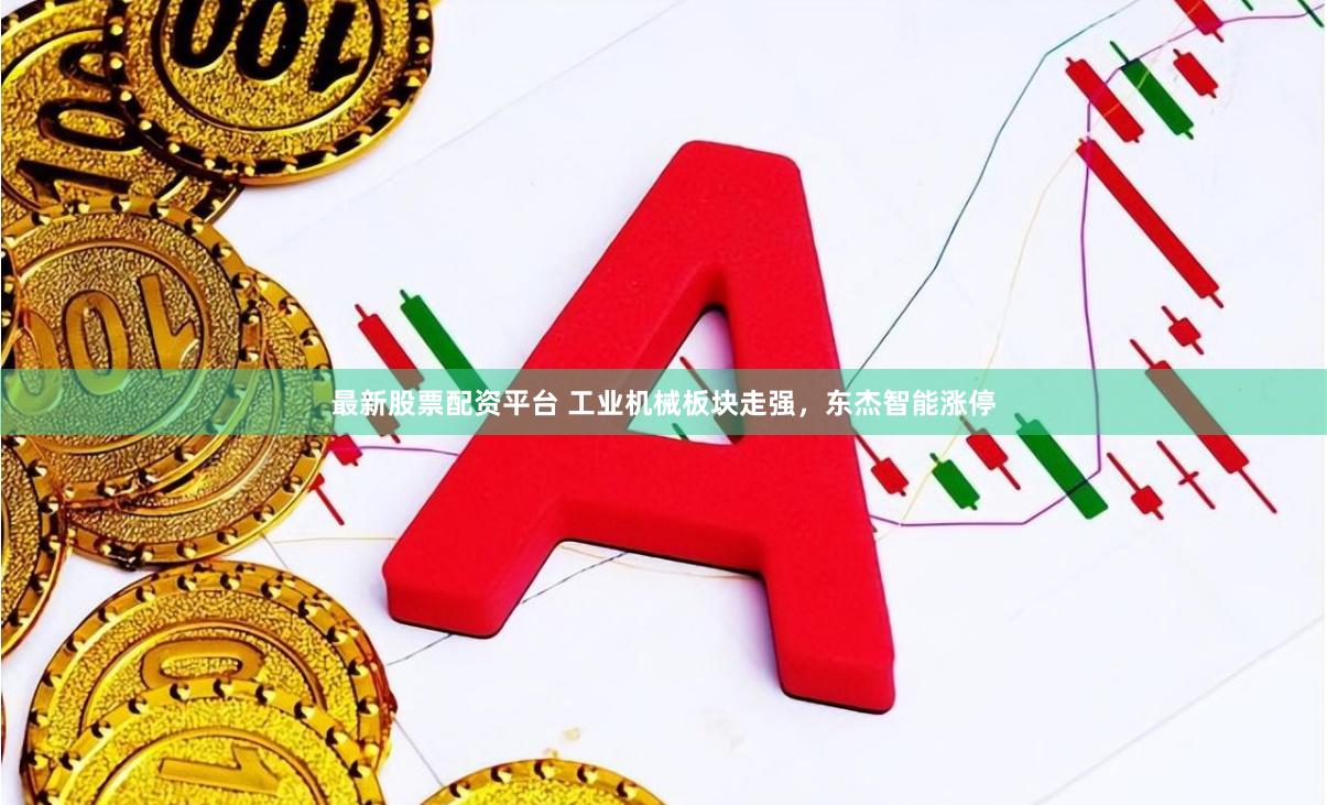 最新股票配资平台 工业机械板块走强，东杰智能涨停