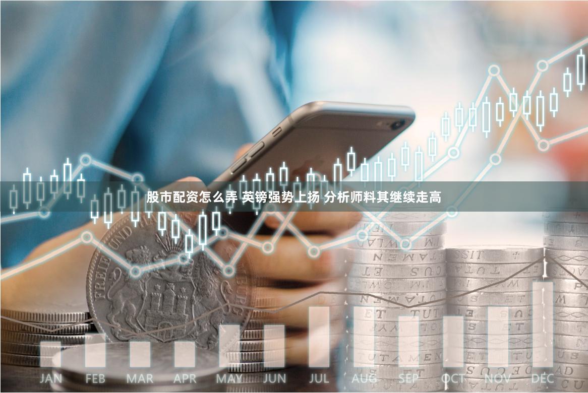 股市配资怎么弄 英镑强势上扬 分析师料其继续走高