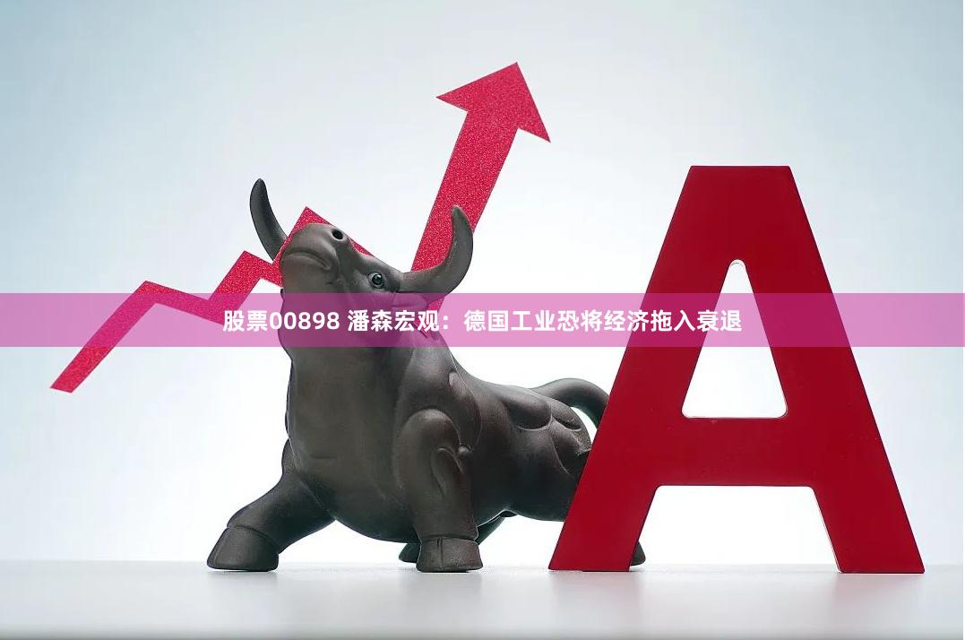 股票00898 潘森宏观：德国工业恐将经济拖入衰退