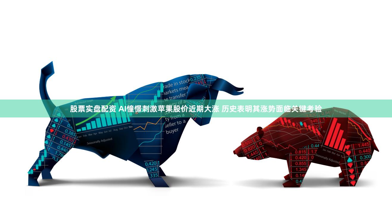 股票实盘配资 AI憧憬刺激苹果股价近期大涨 历史表明其涨势面临关键考验