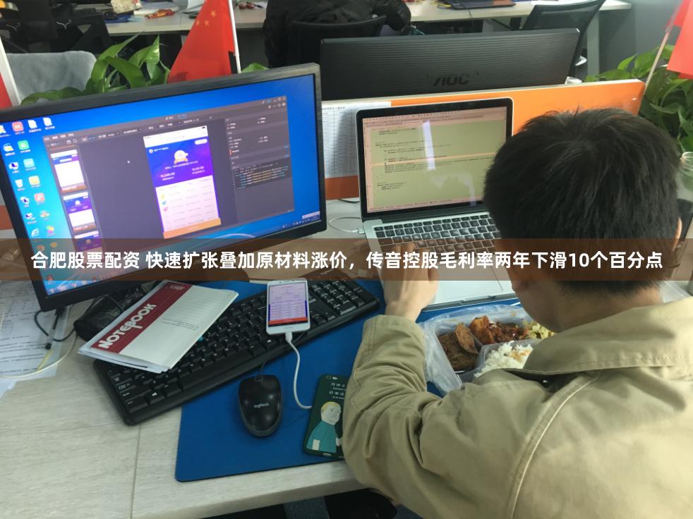 合肥股票配资 快速扩张叠加原材料涨价，传音控股毛利率两年下滑10个百分点