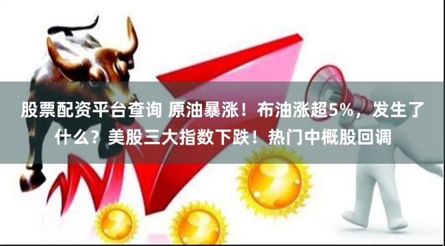 股票配资平台查询 原油暴涨！布油涨超5%，发生了什么？美股三大指数下跌！热门中概股回调