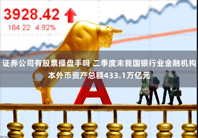 证券公司有股票操盘手吗 二季度末我国银行业金融机构本外币资产总额433.1万亿元