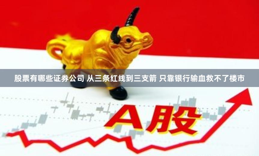 股票有哪些证券公司 从三条红线到三支箭 只靠银行输血救不了楼市