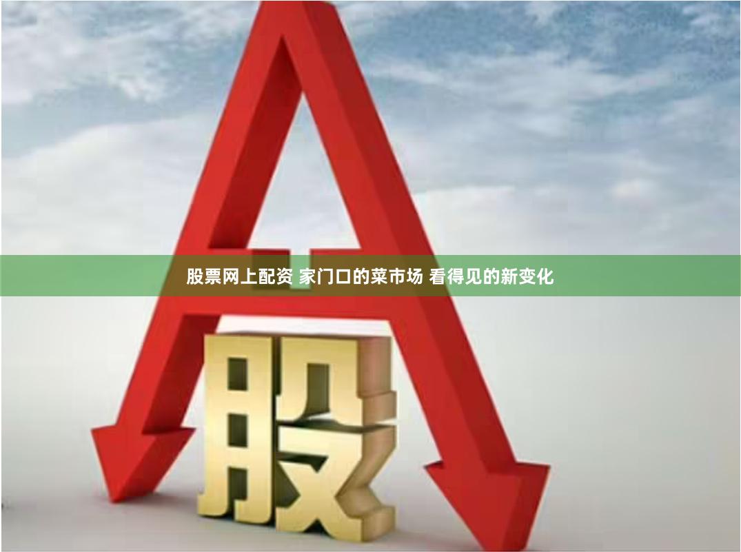 股票网上配资 家门口的菜市场 看得见的新变化