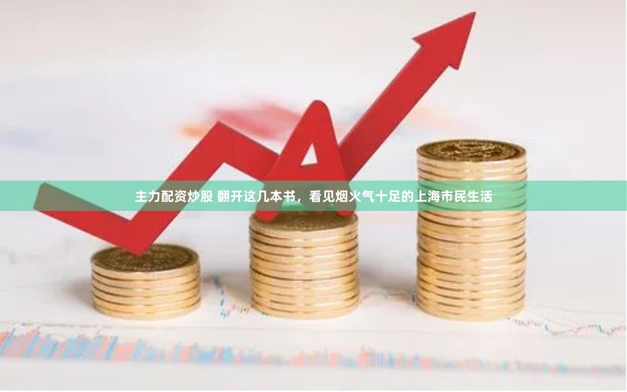 主力配资炒股 翻开这几本书，看见烟火气十足的上海市民生活