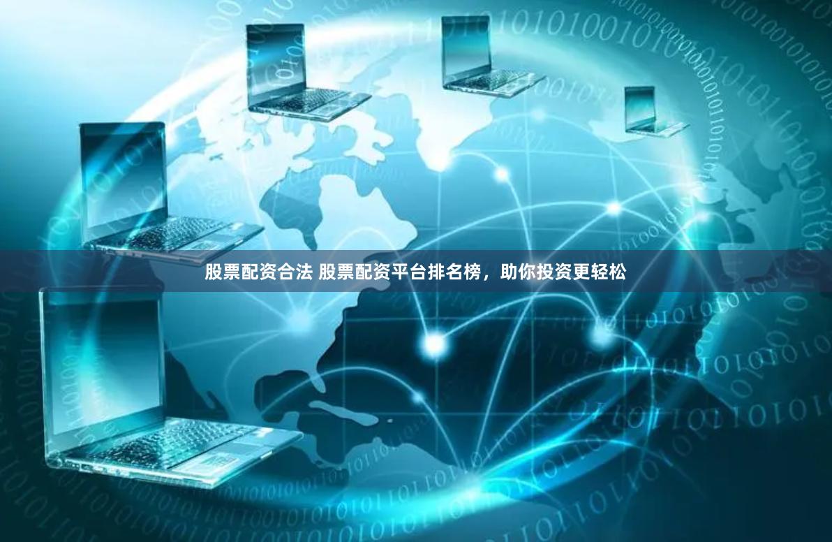 股票配资合法 股票配资平台排名榜，助你投资更轻松