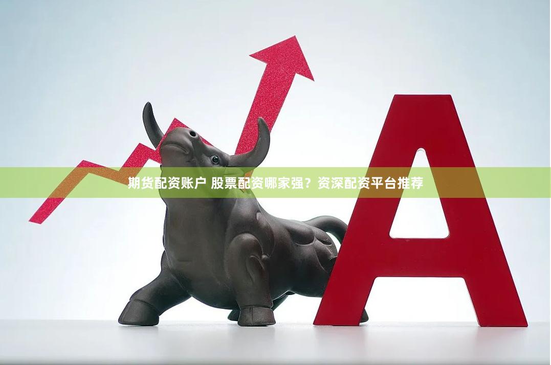 期货配资账户 股票配资哪家强？资深配资平台推荐