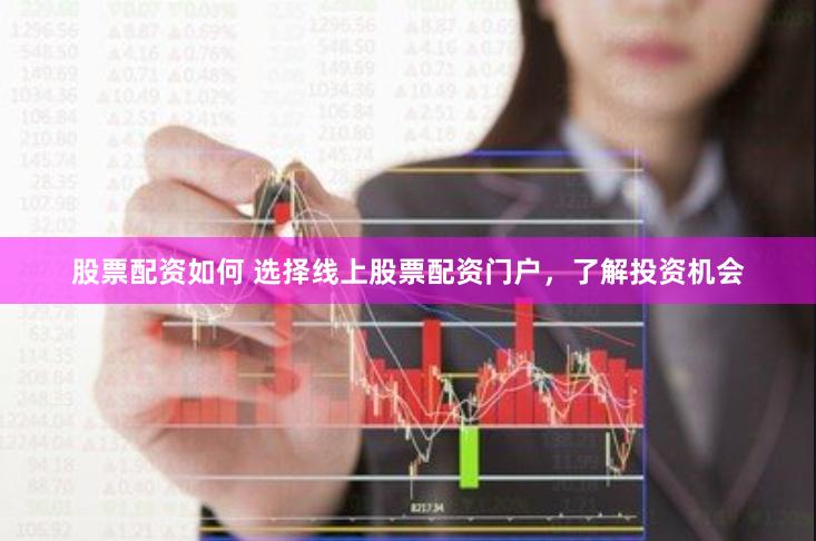 股票配资如何 选择线上股票配资门户，了解投资机会
