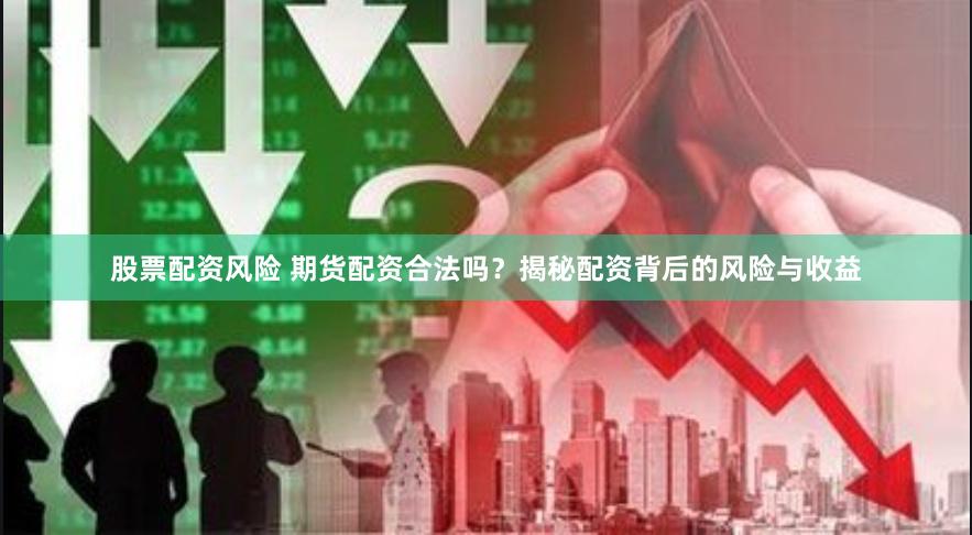 股票配资风险 期货配资合法吗？揭秘配资背后的风险与收益