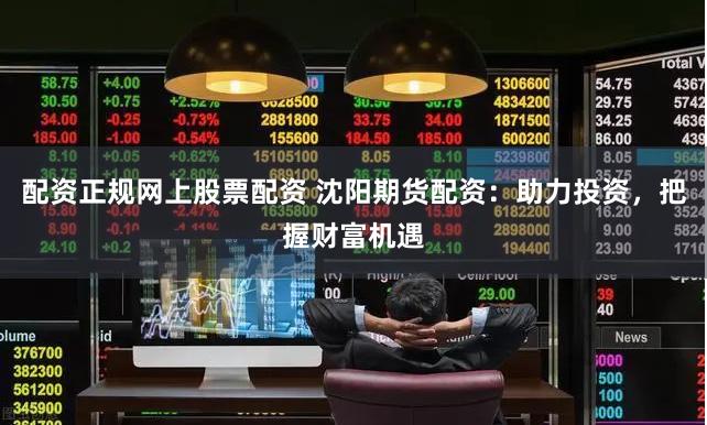 配资正规网上股票配资 沈阳期货配资：助力投资，把握财富机遇