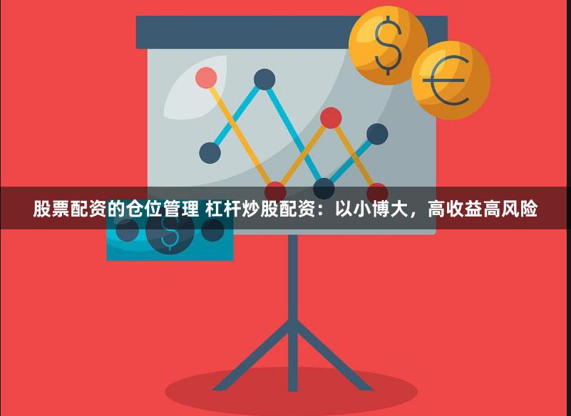 股票配资的仓位管理 杠杆炒股配资：以小博大，高收益高风险