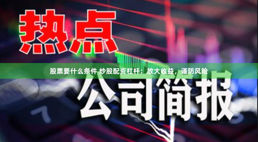 股票要什么条件 炒股配资杠杆：放大收益，谨防风险