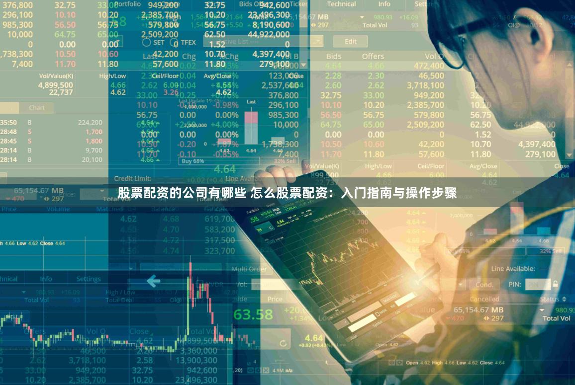股票配资的公司有哪些 怎么股票配资：入门指南与操作步骤