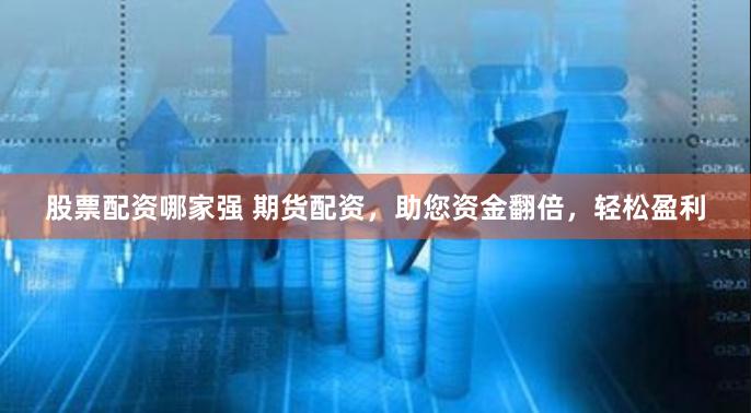 股票配资哪家强 期货配资，助您资金翻倍，轻松盈利
