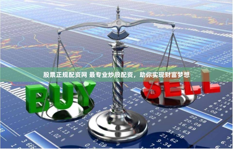 股票正规配资网 最专业炒股配资，助你实现财富梦想