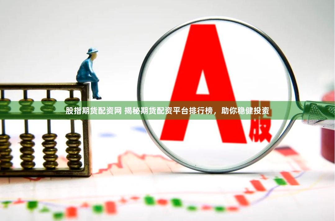 股指期货配资网 揭秘期货配资平台排行榜，助你稳健投资