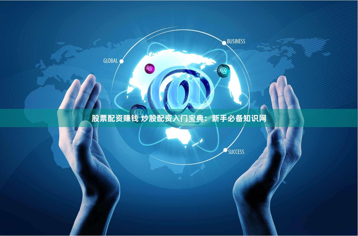 股票配资赚钱 炒股配资入门宝典：新手必备知识网