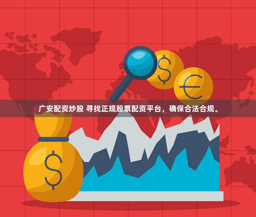 广安配资炒股 寻找正规股票配资平台，确保合法合规。
