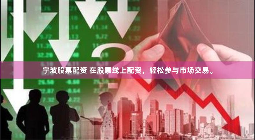 宁波股票配资 在股票线上配资，轻松参与市场交易。