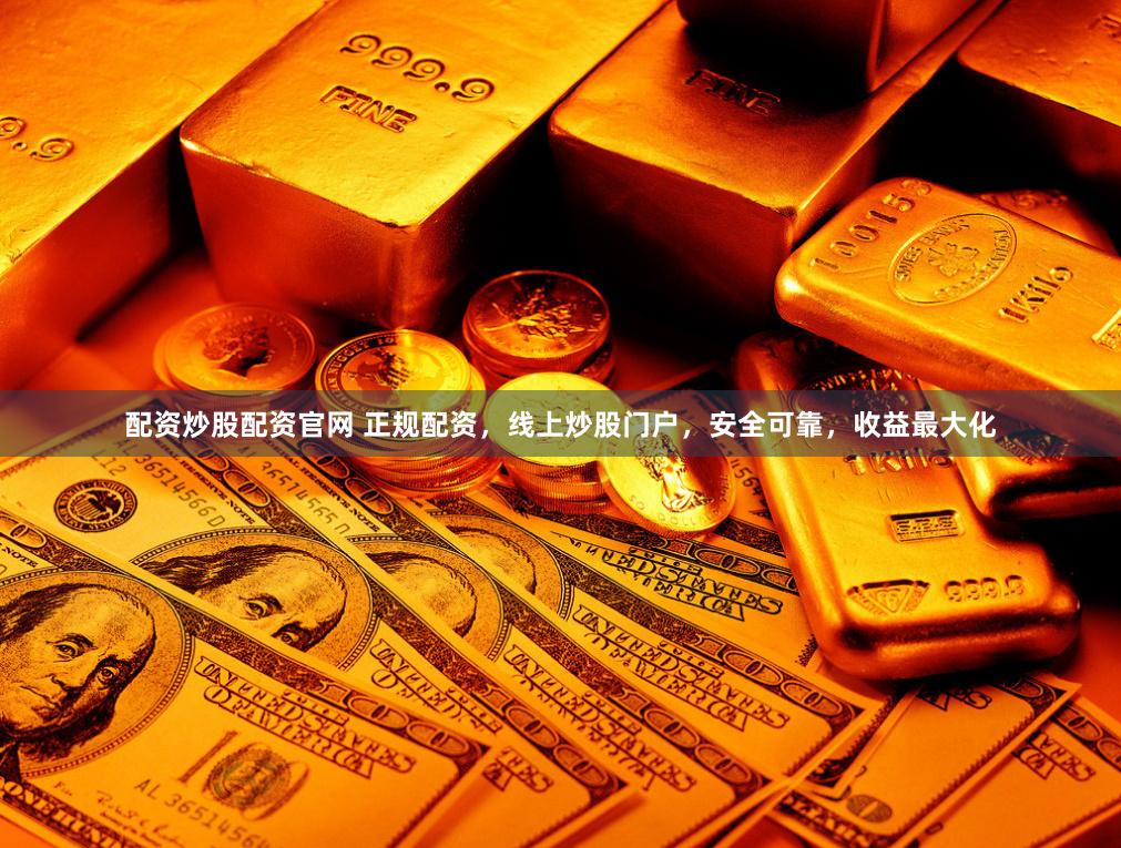 配资炒股配资官网 正规配资，线上炒股门户，安全可靠，收益最大化