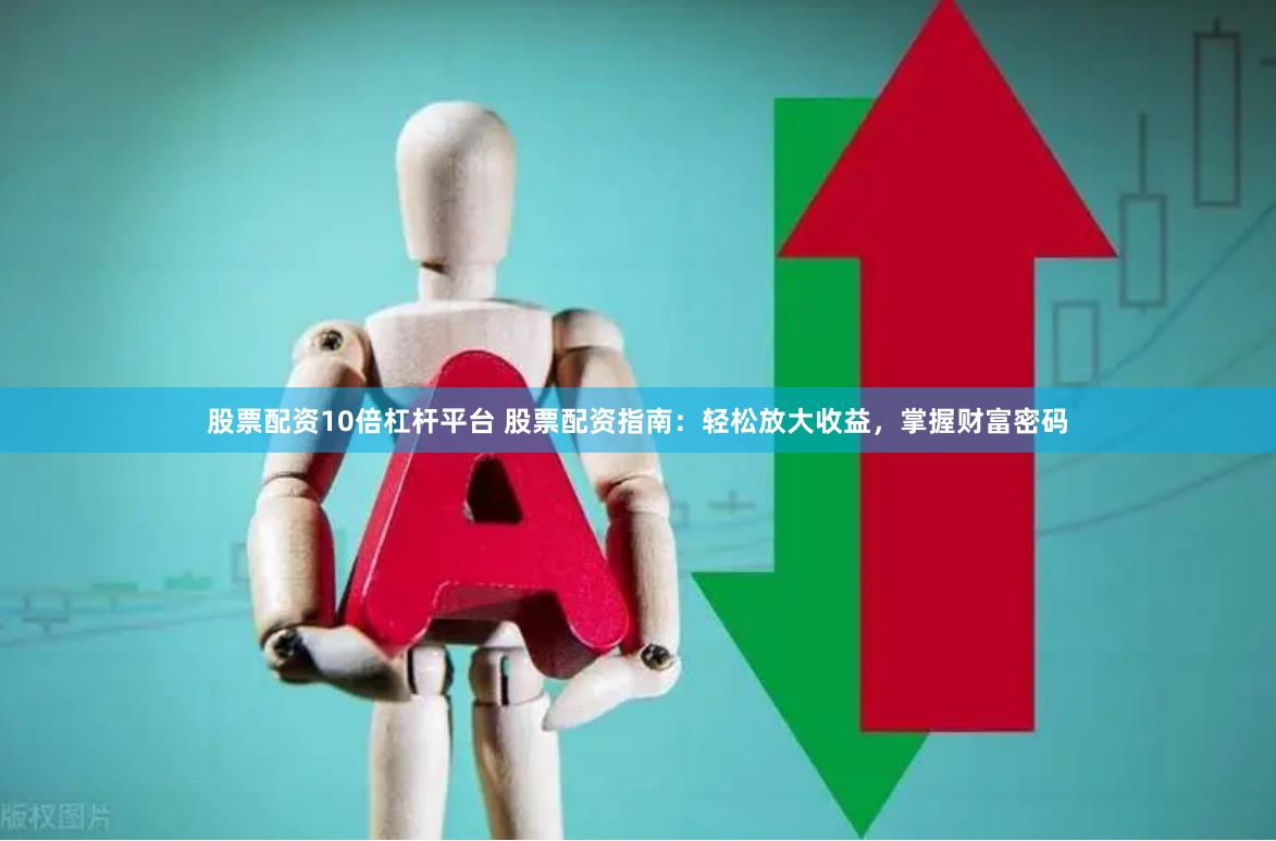 股票配资10倍杠杆平台 股票配资指南：轻松放大收益，掌握财富密码