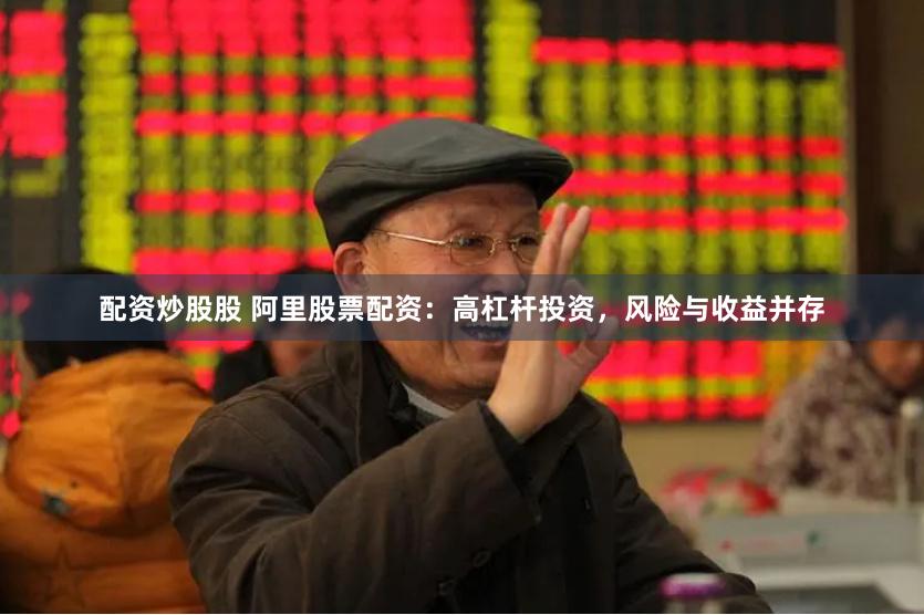 配资炒股股 阿里股票配资：高杠杆投资，风险与收益并存