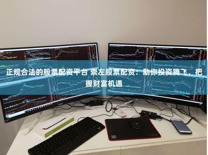 正规合法的股票配资平台 崇左股票配资：助你投资腾飞，把握财富机遇
