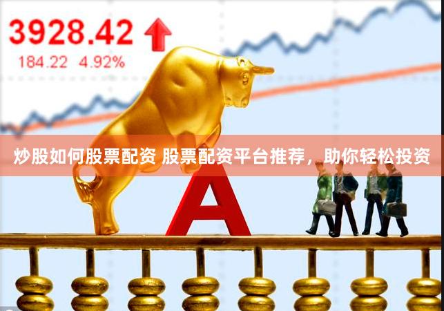 炒股如何股票配资 股票配资平台推荐，助你轻松投资