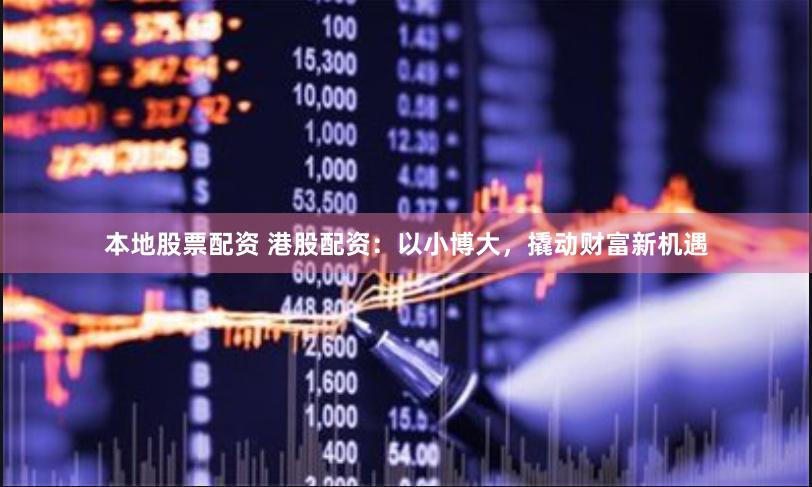 本地股票配资 港股配资：以小博大，撬动财富新机遇